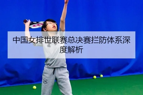 中国女排世联赛总决赛拦防体系深度解析