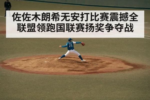 佐佐木朗希无安打比赛震撼全联盟领跑国联赛扬奖争夺战