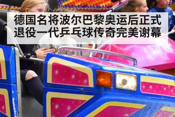德国名将波尔巴黎奥运后正式退役一代乒乓球传奇完美谢幕