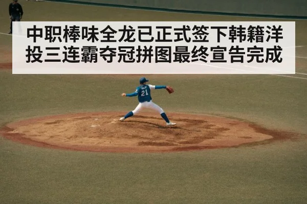 中职棒味全龙已正式签下韩籍洋投三连霸夺冠拼图最终宣告完成
