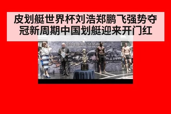皮划艇世界杯刘浩郑鹏飞强势夺冠新周期中国划艇迎来开门红
